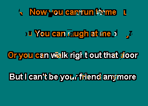 1 NOWOU camruntmme L

u You can mugh at line ,

I

Or you can m'ialk rigl t out that door

But I can't be your friend anymore