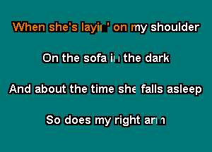 When she's layil ' on my shoulder

0n the sofa iI I the dark

And about the time she falls asIeep

So does my right an 1