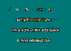 3r .nl v m

aeTl'uza'swhzo I am

I'm a lisLtfe .mnite arid biack

E And ueeqaemd tetra