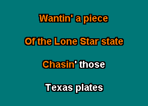 Wantin' a piece
Of the Lone Star state

Chasin' those

Texas plates