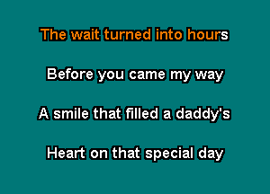 The wait turned into hours

Before you came my way

A smile that filled a daddy's

Heart on that special day