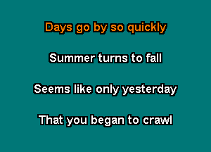 Days go by so quickly

Summer turns to fall

Seems like only yesterday

That you began to crawl