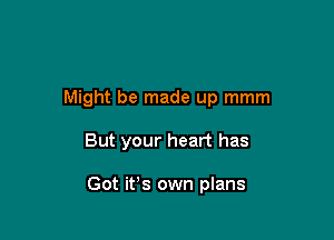 Might be made up mmm

But your heart has

Got ifs own plans