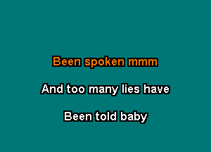 Been spoken mmm

And too many lies have

Been told baby
