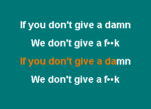 If you don't give a damn

We don't give a fuk

If you don't give a damn

We don't give a f-ok