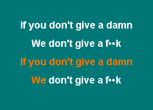 If you don't give a damn

We don't give a fuk

If you don't give a damn

We don't give a f-ok