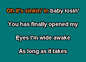 Oh it's sinkin' in baby losin'

You has finally opened my
Eyes I'm wide awake

As long as it takes