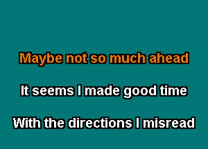 Maybe not so much ahead

It seems I made good time

With the directions I misread