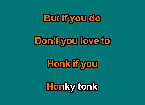 ButWyoudo

DonTyouloveto

Honkifyou

Honkytonk