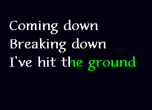 Coming down
Breaking down

I've hit the ground