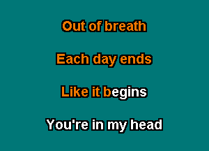 Out of breath
Each day ends

Like it begins

You're in my head