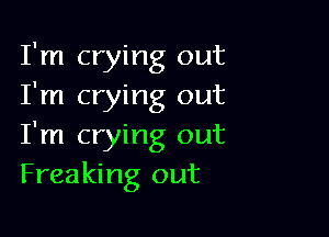 I'm crying out
I'm crying out

I'm crying out
Freaking out