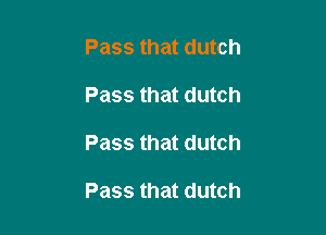 Pass that dutch

Pass that dutch

Pass that dutch

Pass that dutch