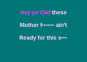 Hey yo Clef these

Mother f...... ain't

Ready for this Sm