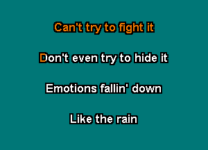 Can't try to fight it

Don't even try to hide it

Emotions fallin' down

Like the rain