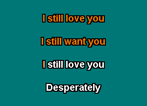 I still love you

I still want you

I still love you

Desperately