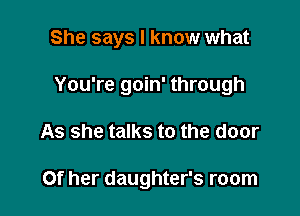 She says I know what

You're goin' through

As she talks to the door

Of her daughter's room