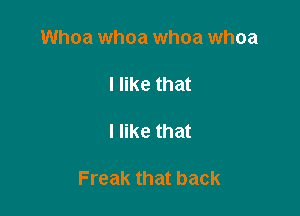 Whoa whoa whoa whoa

I like that

I like that

Freak that back