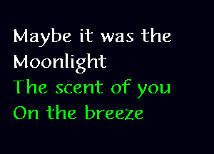 Maybe it was the
Moonlight

The scent of you
On the breeze