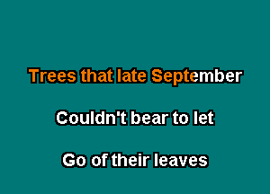 Trees that late September

Couldn't bear to let

Go of their leaves