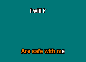 Are safe with me