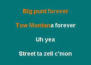 Big punt forever

Tow Montana forever
Uh yea

Street ta zell c'mon