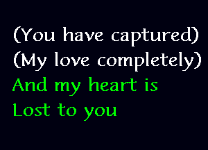 (You have captured)
(My love completely)

And my heart is
Lost to you