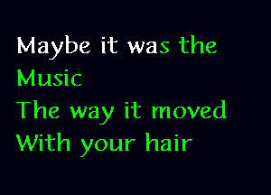 Maybe it was the
Music

The way it moved
With your hair