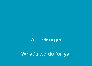 ATL Georgia

What'a we do for ya'