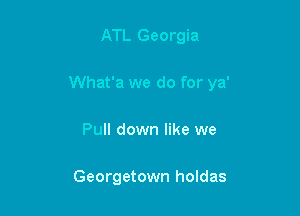 ATL Georgia

What'a we do for ya'

Pull down like we

Georgetown holdas