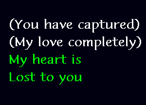 (You have captured)
(My love completely)

My heart is
Lost to you