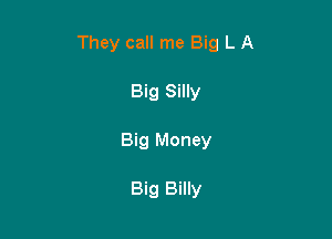 They call me Big L A

Big Silly
Big Money

Big Billy