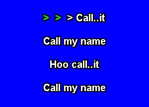 CaIl..it
Call my name

Hoo call..it

Call my name