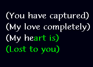 (You have captured)
(My love completely)

(My heart is)
(Lost to you)
