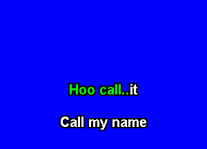 Hoo call..it

Call my name