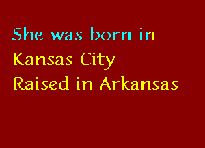 She was born in
Kansas City

Raised in Arkansas