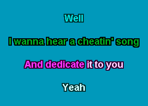 And dedicate it to you

Yeah