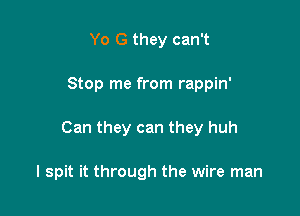 Yo G they can't

Stop me from rappin'

Can they can they huh

I spit it through the wire man