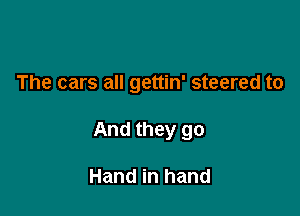 The cars all gettin' steered to

And they go

Hand in hand