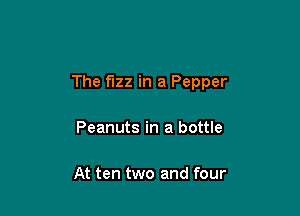 The fuzz in a Pepper

Peanuts in a bottle

At ten two and four