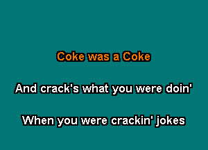 Coke was a Coke

And crack's what you were doin'

When you were crackin' jokes