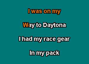l was on my

Way to Daytona

I had my race gear

In my pack