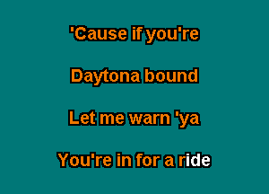 'Cause if you're

Daytona bound

Let me warn 'ya

You're in for a ride