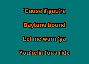 'Cause if you're

Daytona bound

Let me warn 'ya

You're in for a ride