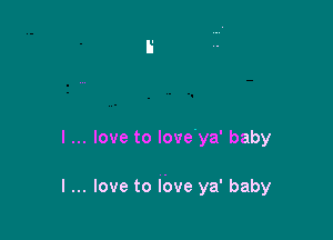 I love to love'ya' baby

I love to lbve ya' baby