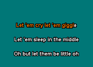 Let 'em cry let 'em giggle

Let 'em sleep in the middle

Oh but let them be little oh