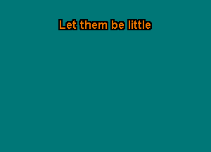 Let them be little