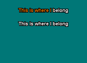 This is where I belong

This is where I belong
