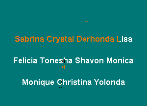 Sabrina Crystal Derhonda Lisa

Felicia Tonesha Shavon Monica

Monique Christina Yolonda