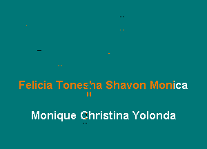 Felicia Tonesha Shavon Monica

Monique Christina Yolonda